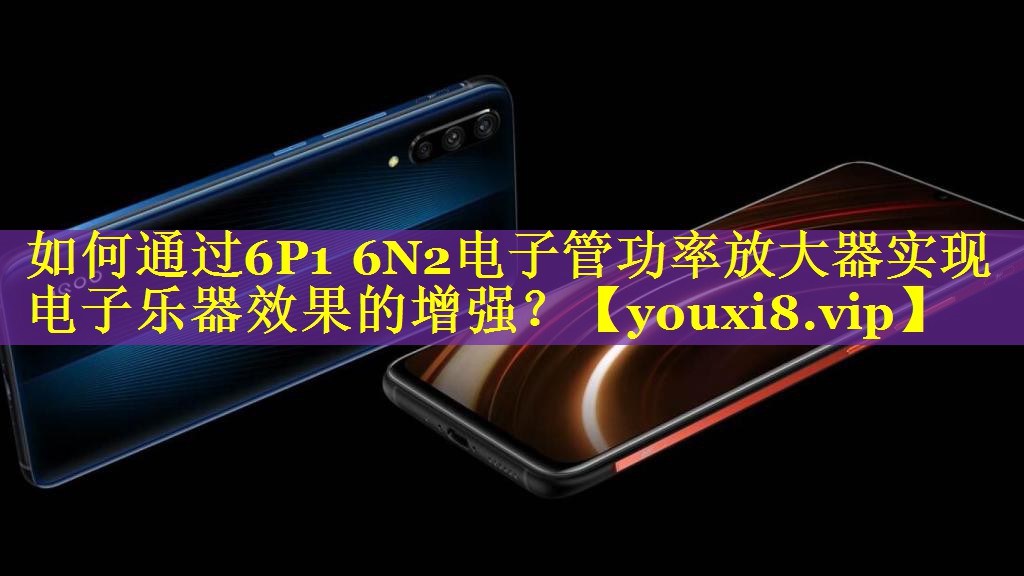 如何通过6P1 6N2电子管功率放大器实现电子乐器效果的增强？
