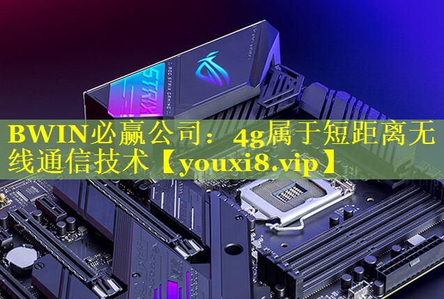 BWIN必赢公司：4g属于短距离无线通信技术