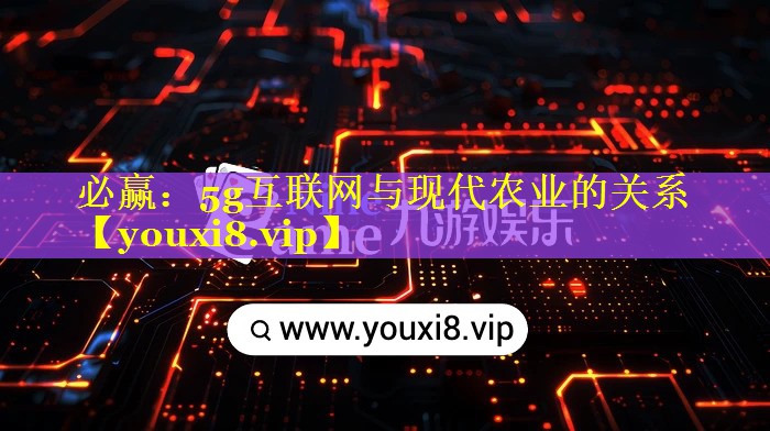必赢：5g互联网与现代农业的关系