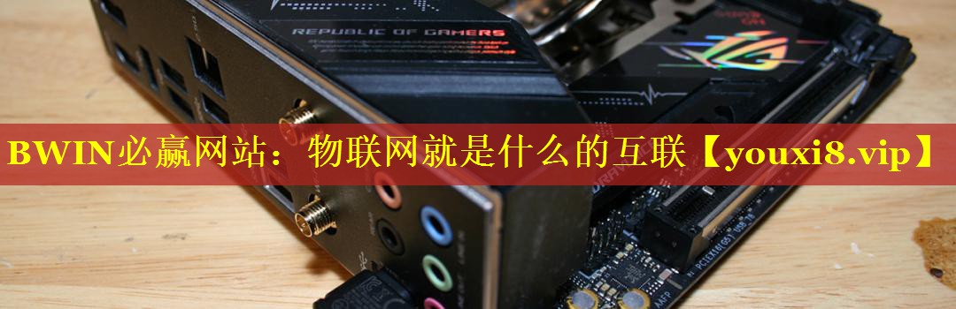 BWIN必赢网站：物联网就是什么的互联