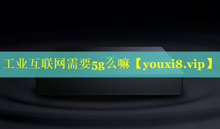 工业互联网需要5g么嘛
