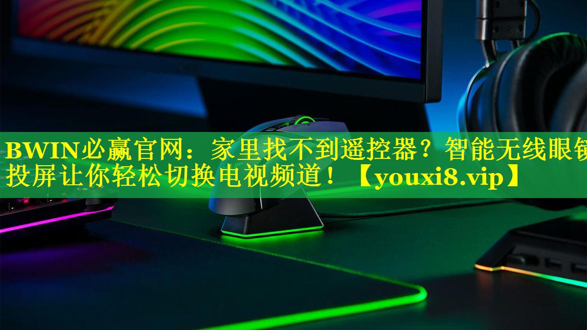 BWIN必赢官网：家里找不到遥控器？智能无线眼镜投屏让你轻松切换电视频道！