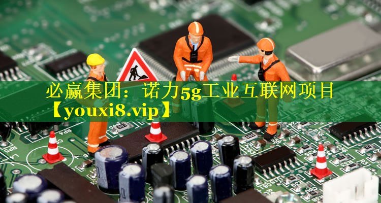 必赢集团：诺力5g工业互联网项目