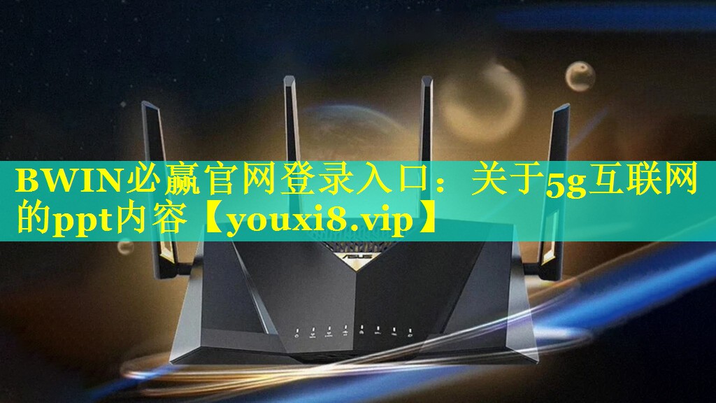 BWIN必赢官网登录入口：关于5g互联网的ppt内容