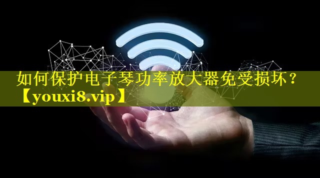 如何保护电子琴功率放大器免受损坏？