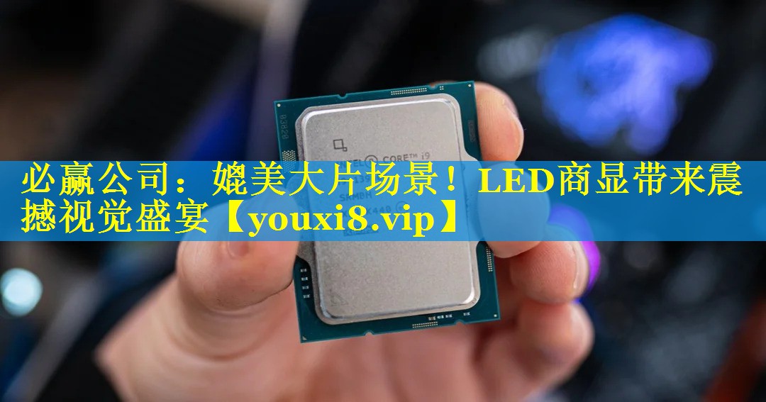 必赢公司：媲美大片场景！LED商显带来震撼视觉盛宴