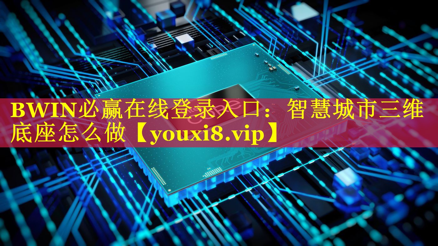 BWIN必赢在线登录入口：智慧城市三维底座怎么做