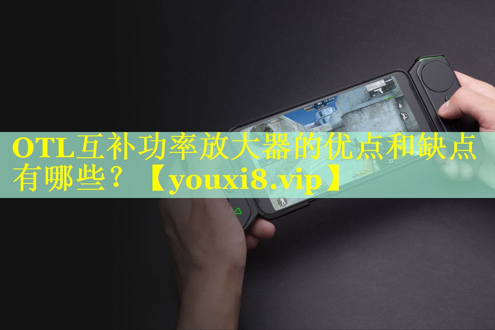 OTL互补功率放大器的优点和缺点有哪些？