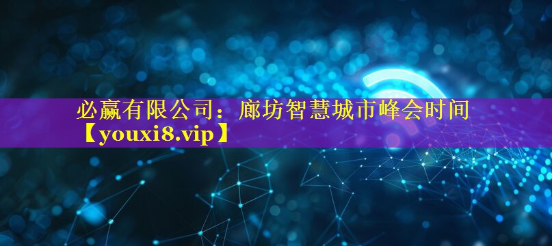 必赢有限公司：廊坊智慧城市峰会时间