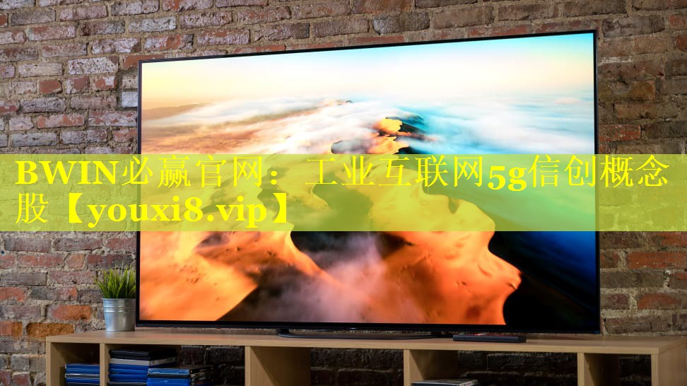 工业互联网5g信创概念股 工业互联网5g信创概念股
