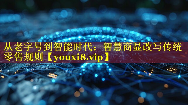 从老字号到智能时代:智慧商显改写传统零售规则 从老字号到智能时代:智慧商显改写传统零售规则