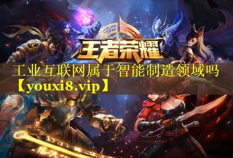 工业互联网属于智能制造领域吗 工业互联网属于智能制造领域吗