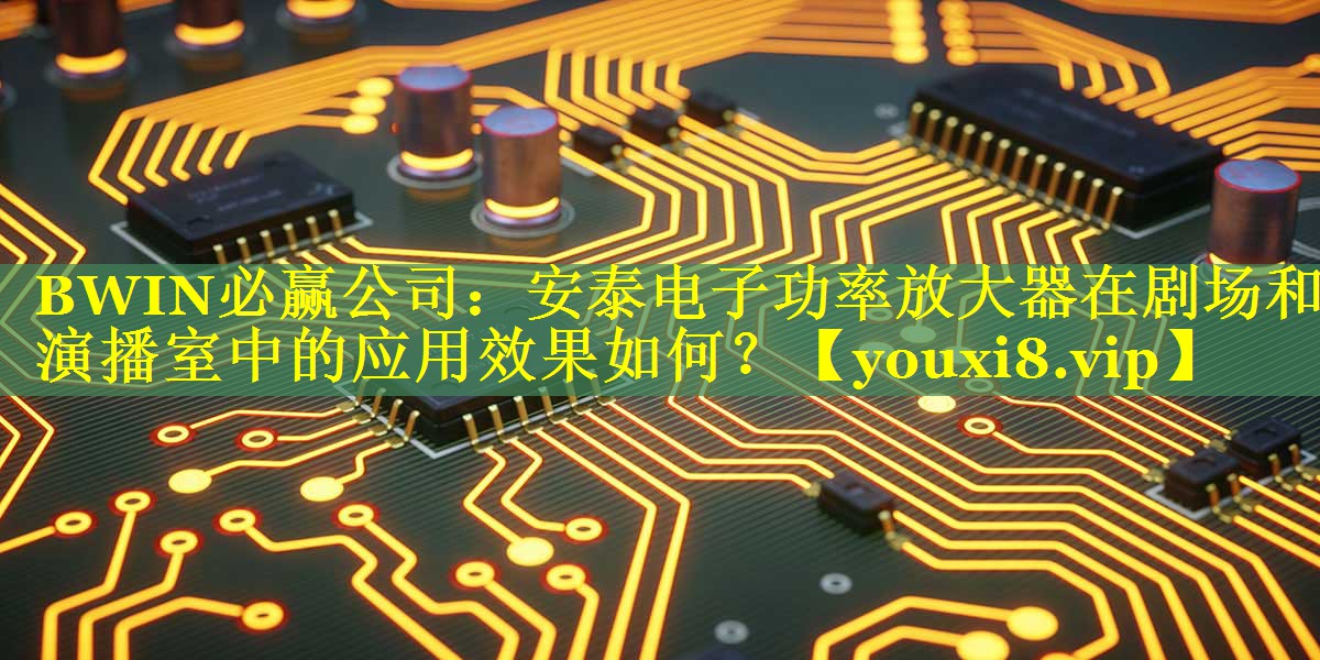 安泰电子功率放大器在剧场和演播室中的应用效果如何? 安泰电子功率放大器在剧场和演播室中的应用效果如何?
