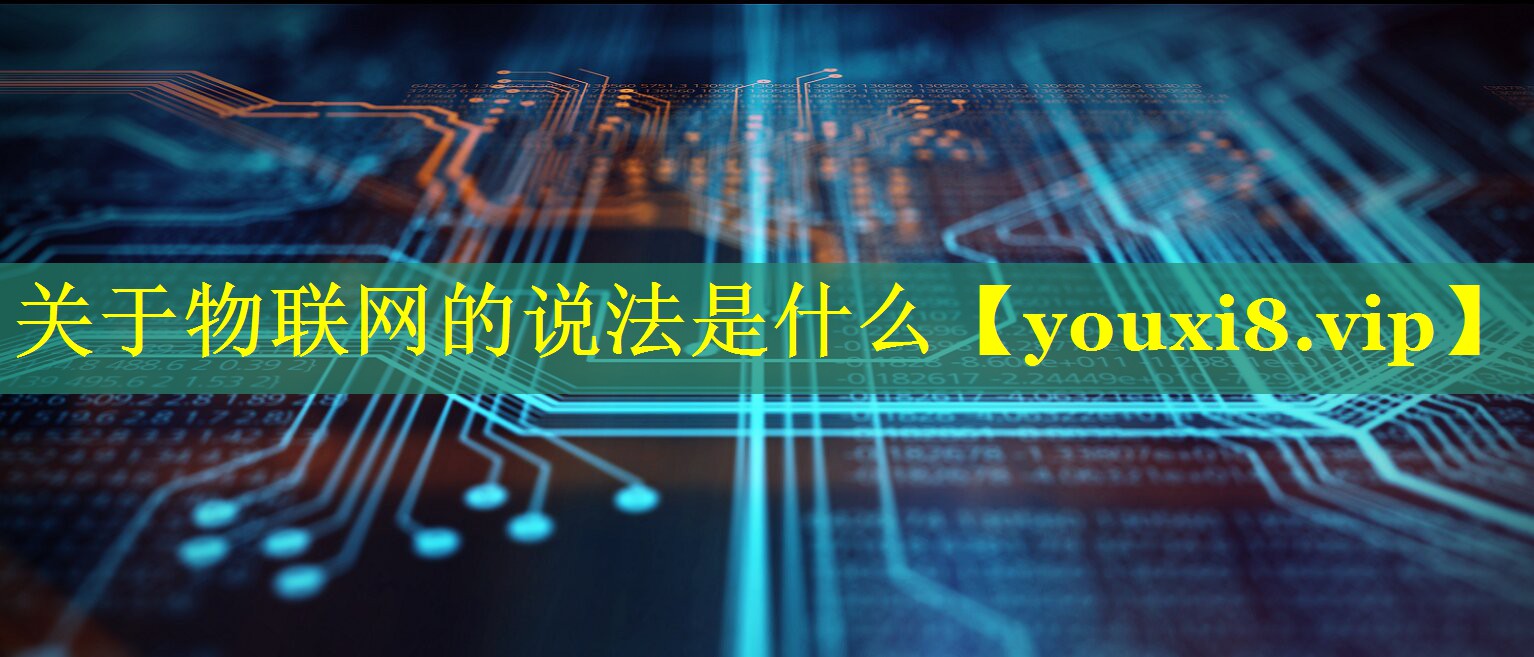 关于物联网的说法是什么 关于物联网的说法是什么