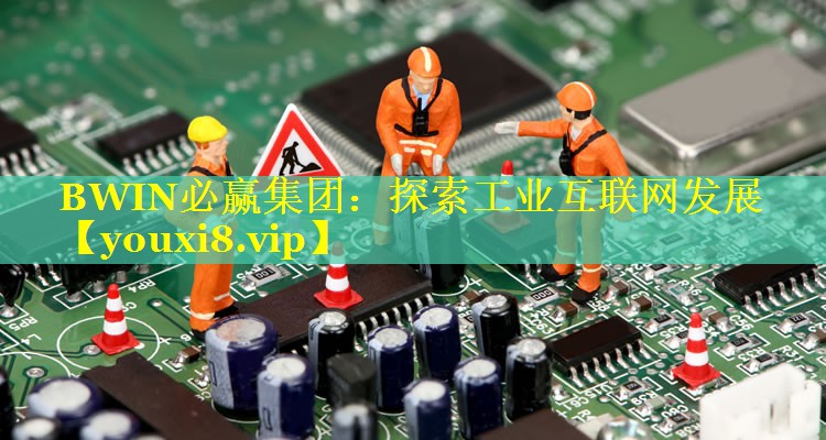 探索工业互联网发展 探索工业互联网发展