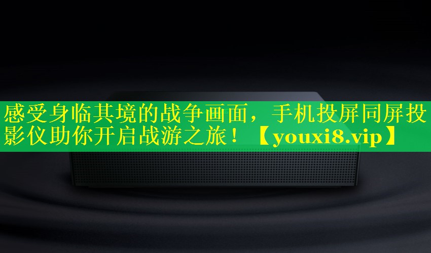 感受身临其境的战争画面,手机投屏同屏投影仪助你开启战游之旅! 感受身临其境的战争画面,手机投屏同屏投影仪助你开启战游之旅!