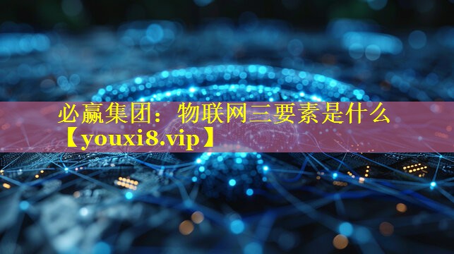 物联网三要素是什么 物联网三要素是什么