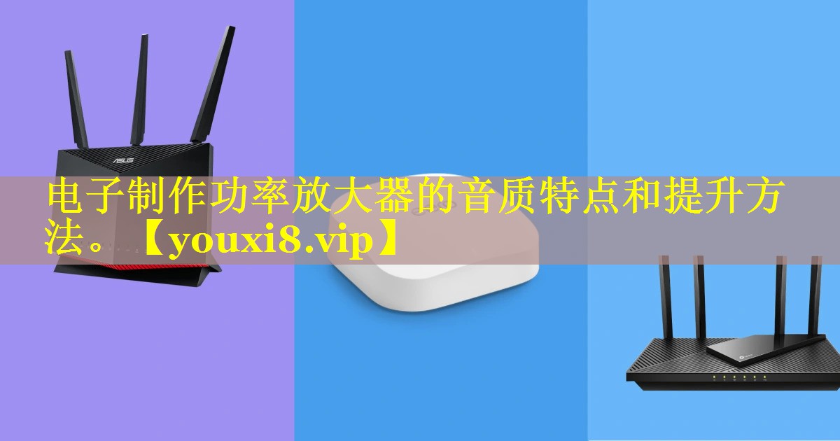 电子制作功率放大器的音质特点和提升方法。 电子制作功率放大器的音质特点和提升方法。