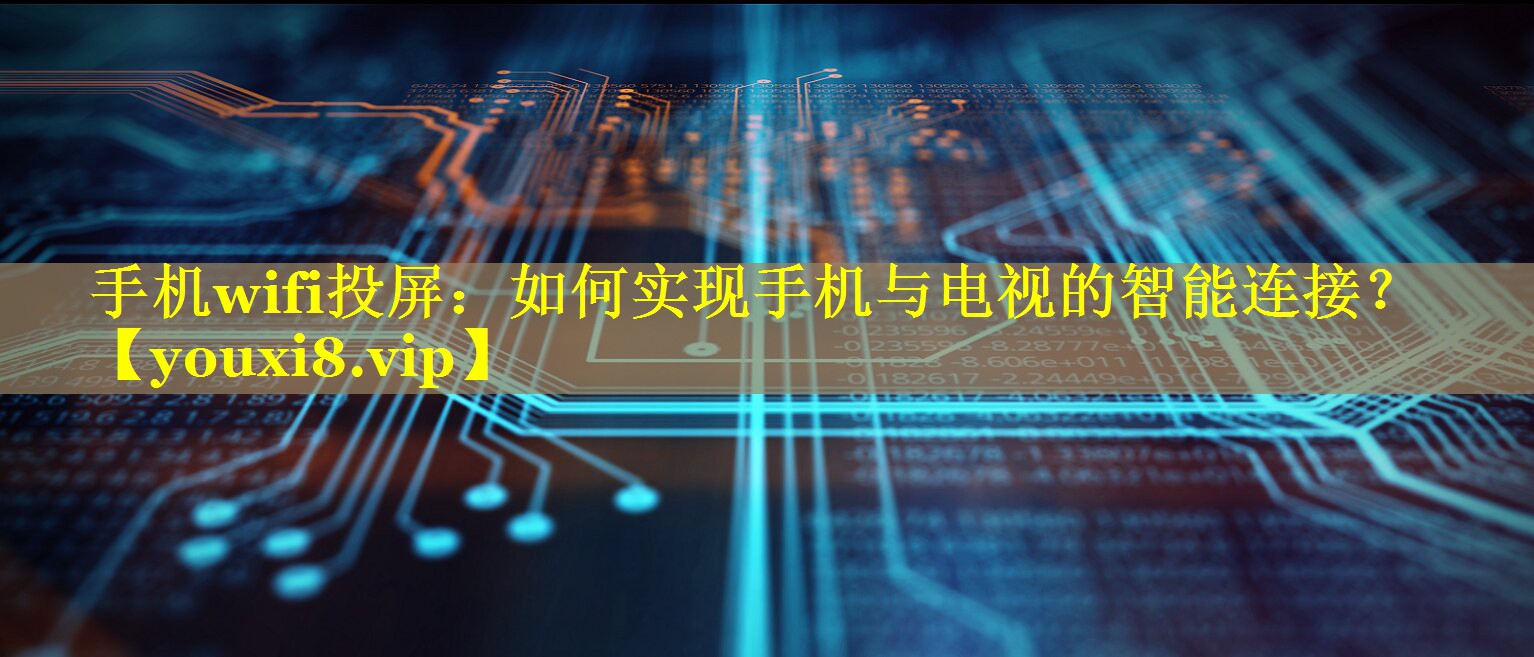 手机wifi投屏:如何实现手机与电视的智能连接? 手机wifi投屏:如何实现手机与电视的智能连接?