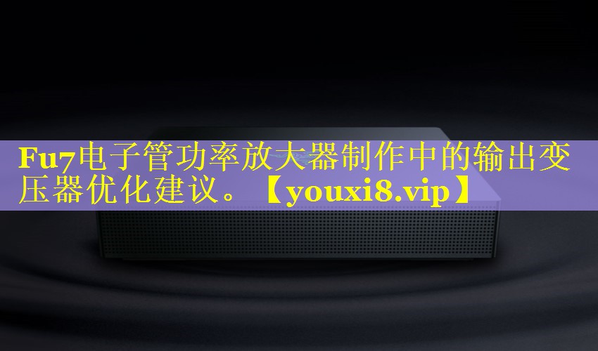 Fu7电子管功率放大器制作中的输出变压器优化建议。 Fu7电子管功率放大器制作中的输出变压器优化建议。