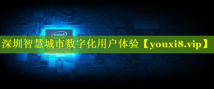 深圳智慧城市数字化用户体验 深圳智慧城市数字化用户体验