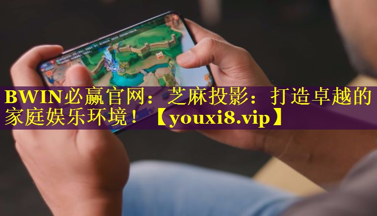 芝麻投影:打造卓越的家庭娱乐环境! 芝麻投影:打造卓越的家庭娱乐环境!