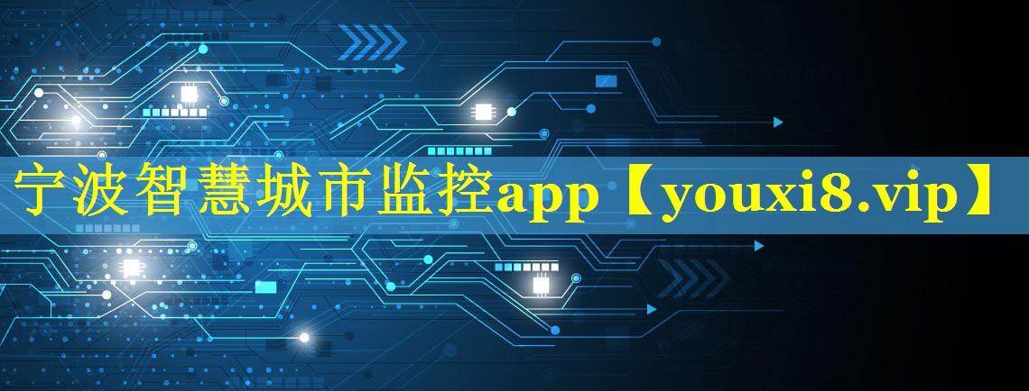 宁波智慧城市监控app 宁波智慧城市监控app