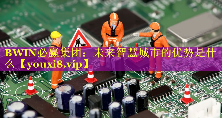 未来智慧城市的优势是什么 未来智慧城市的优势是什么