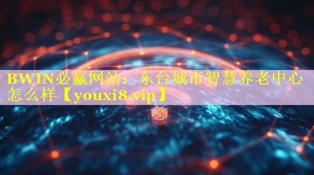 东台城市智慧养老中心怎么样 东台城市智慧养老中心怎么样