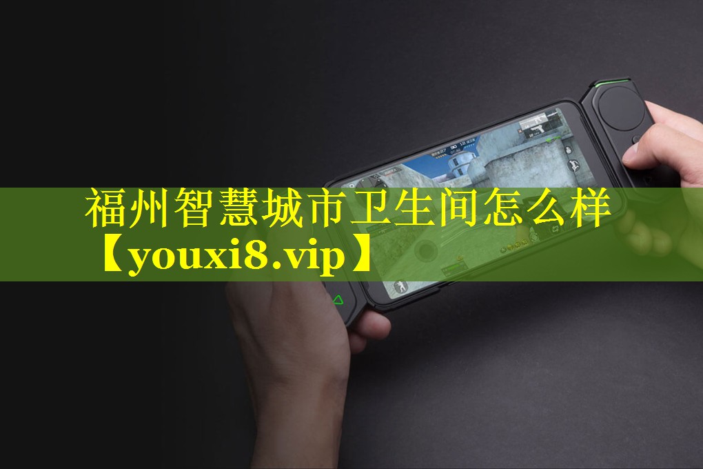 福州智慧城市卫生间怎么样 福州智慧城市卫生间怎么样