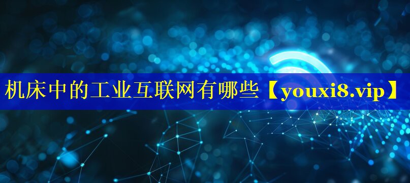 机床中的工业互联网有哪些 机床中的工业互联网有哪些