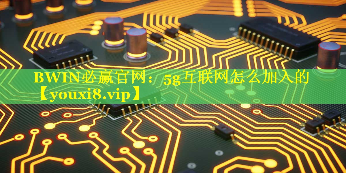 5g互联网怎么加入的 5g互联网怎么加入的