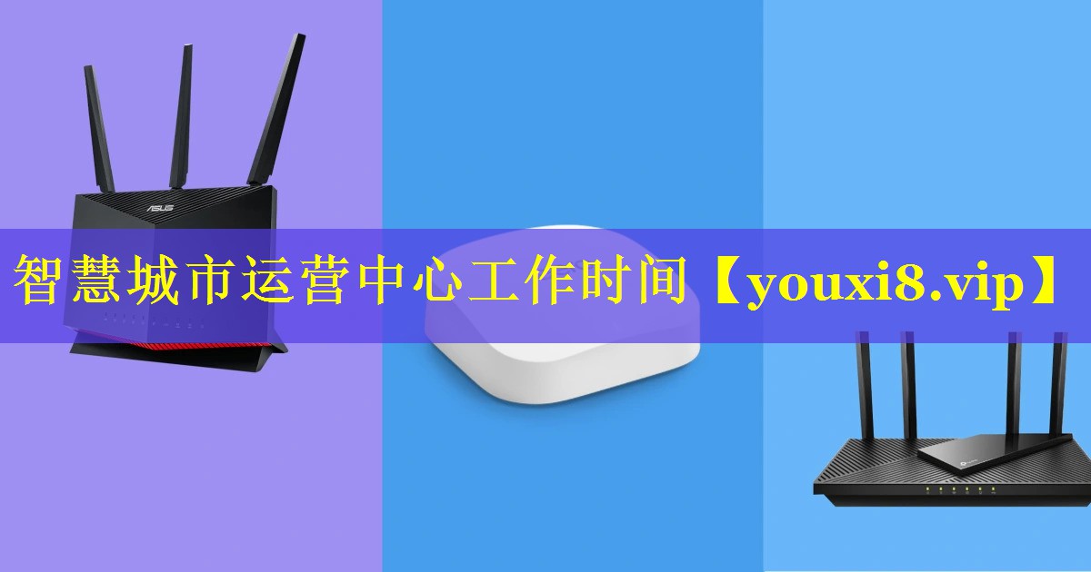 智慧城市运营中心工作时间 智慧城市运营中心工作时间