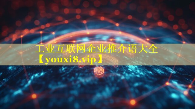 工业互联网企业推介语大全 工业互联网企业推介语大全