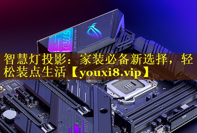 智慧灯投影:家装必备新选择,轻松装点生活 智慧灯投影:家装必备新选择,轻松装点生活