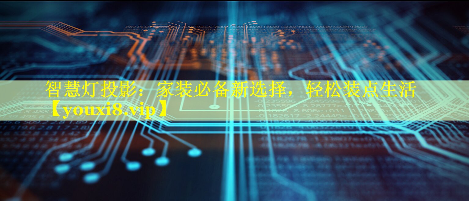 智慧灯投影:家装必备新选择,轻松装点生活 智慧灯投影:家装必备新选择,轻松装点生活