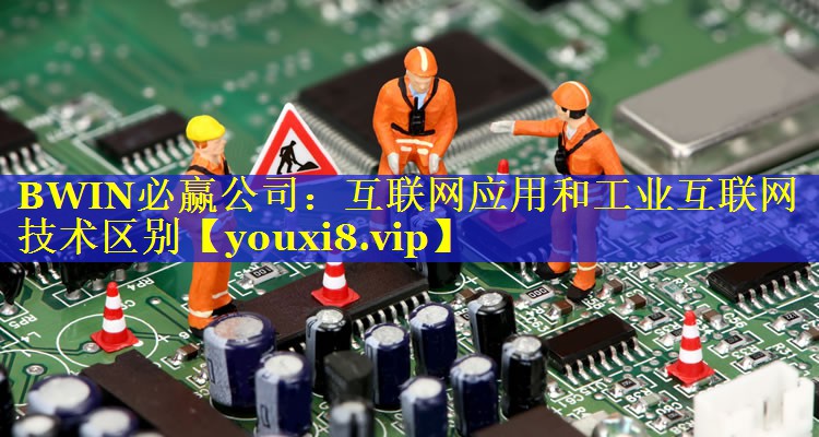 互联网应用和工业互联网技术区别 互联网应用和工业互联网技术区别
