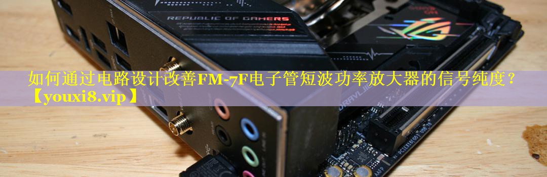 如何通过电路设计改善FM-7F电子管短波功率放大器的信号纯度? 如何通过电路设计改善FM-7F电子管短波功率放大器的信号纯度?