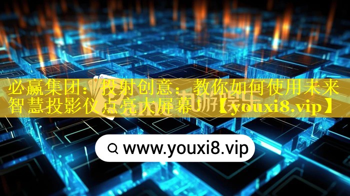 投射创意:教你如何使用未来智慧投影仪点亮大屏幕! 投射创意:教你如何使用未来智慧投影仪点亮大屏幕!