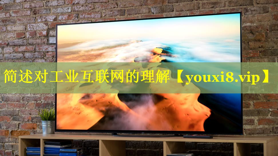 简述对工业互联网的理解 简述对工业互联网的理解