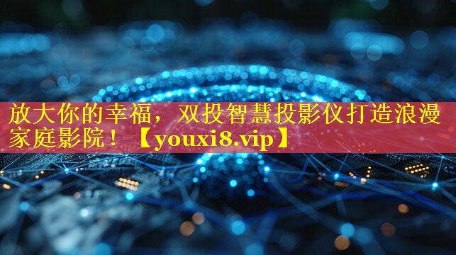 放大你的幸福,双投智慧投影仪打造浪漫家庭影院! 放大你的幸福,双投智慧投影仪打造浪漫家庭影院!