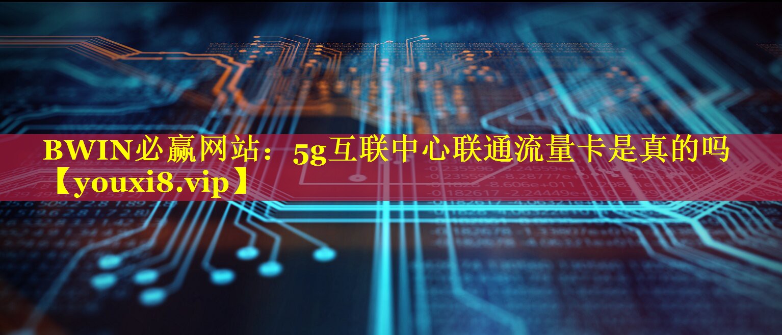 5g互联中心联通流量卡是真的吗 5g互联中心联通流量卡是真的吗