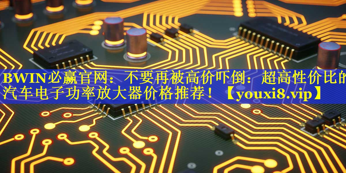 不要再被高价吓倒:超高性价比的汽车电子功率放大器价格推荐! 不要再被高价吓倒:超高性价比的汽车电子功率放大器价格推荐!