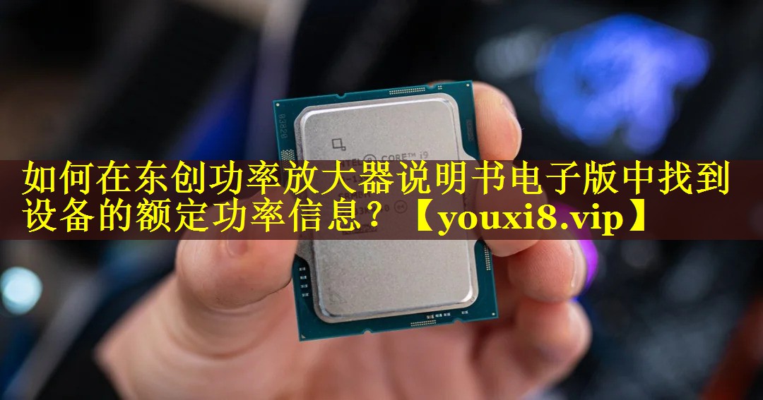 如何在东创功率放大器说明书电子版中找到设备的额定功率信息? 如何在东创功率放大器说明书电子版中找到设备的额定功率信息?