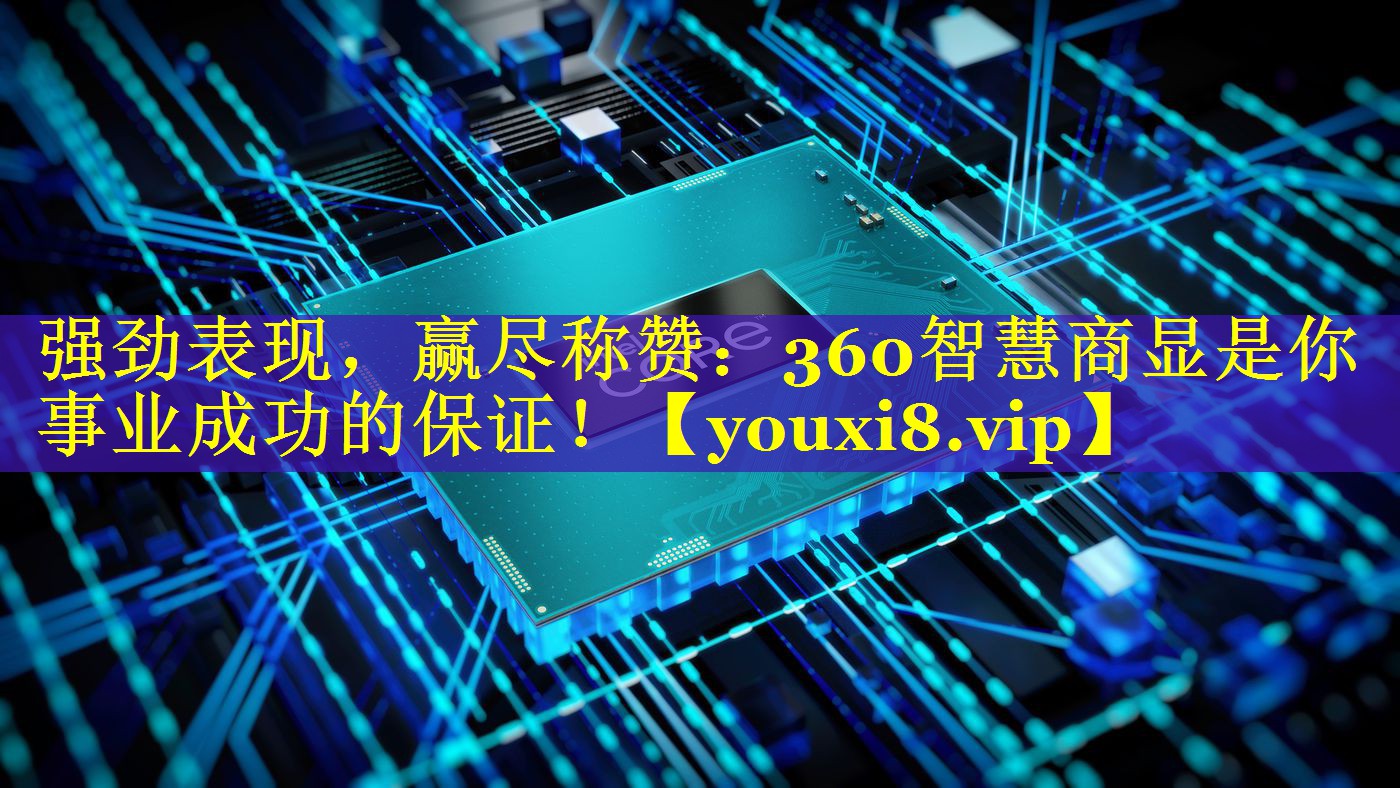 强劲表现,赢尽称赞:360智慧商显是你事业成功的保证! 强劲表现,赢尽称赞:360智慧商显是你事业成功的保证!