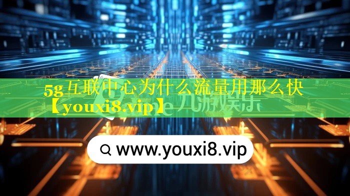 5g互联中心为什么流量用那么快 5g互联中心为什么流量用那么快