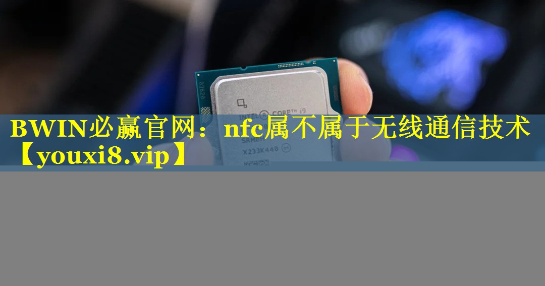 nfc属不属于无线通信技术 nfc属不属于无线通信技术
