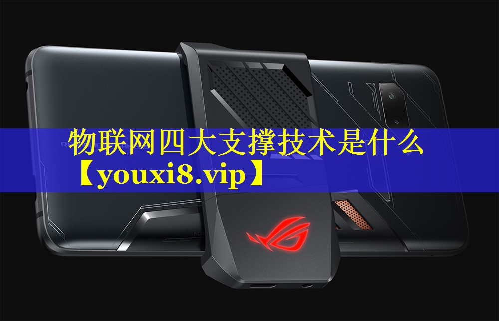 物联网四大支撑技术是什么 物联网四大支撑技术是什么