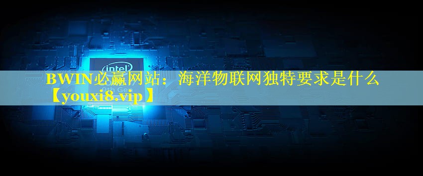 海洋物联网独特要求是什么 海洋物联网独特要求是什么