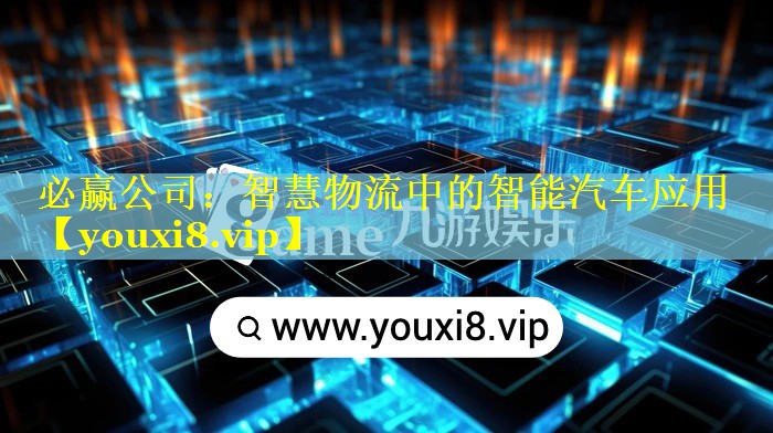 智慧物流中的智能汽车应用 智慧物流中的智能汽车应用